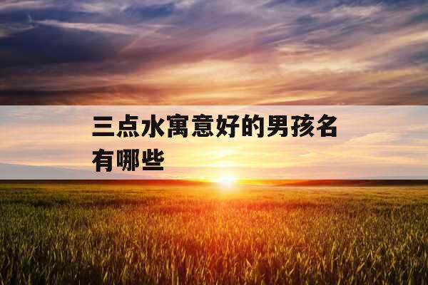 三点水寓意好的男孩名有哪些
