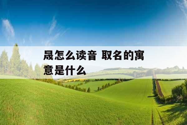 晟怎么读音 取名的寓意是什么