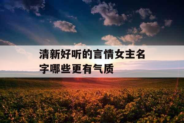 清新好听的言情女主名字哪些更有气质