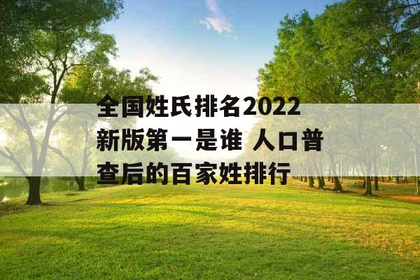全国姓氏排名2022新版第一是谁 人口普查后的百家姓排行