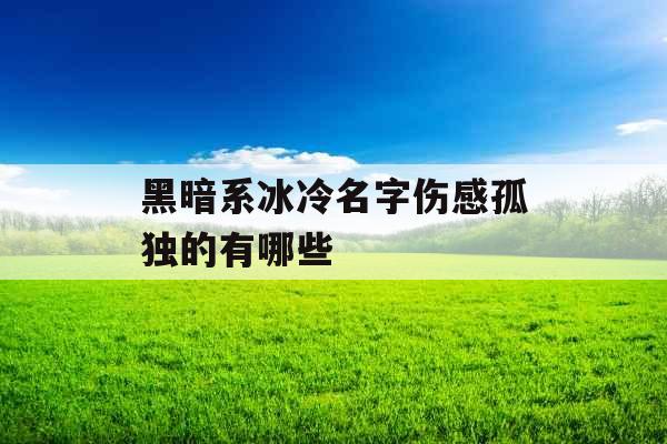 黑暗系冰冷名字伤感孤独的有哪些