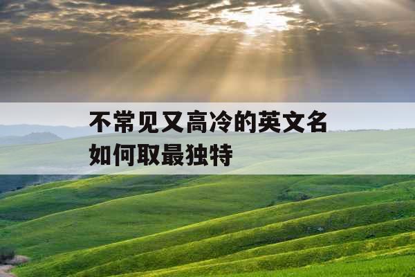 不常见又高冷的英文名如何取最独特