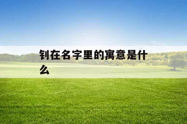 钊在名字里的寓意是什么