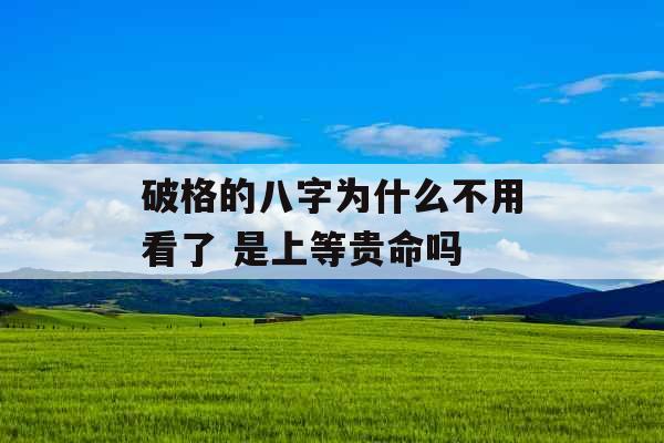破格的八字为什么不用看了 是上等贵命吗