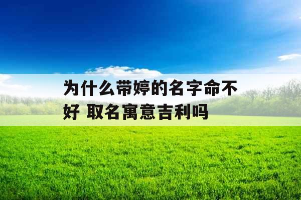 为什么带婷的名字命不好 取名寓意吉利吗 为什么带婷的名字命不好 取名寓意吉利吗