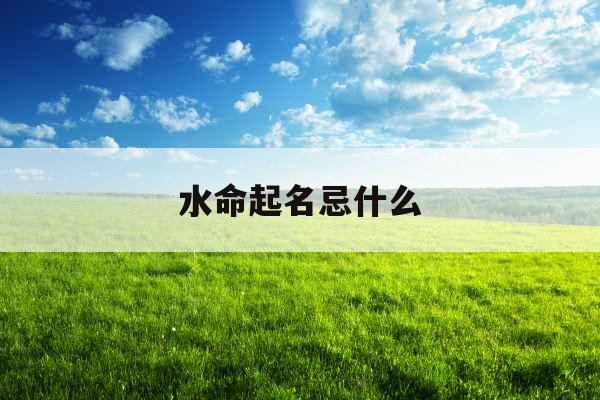 水命起名忌什么 水命起名忌什么