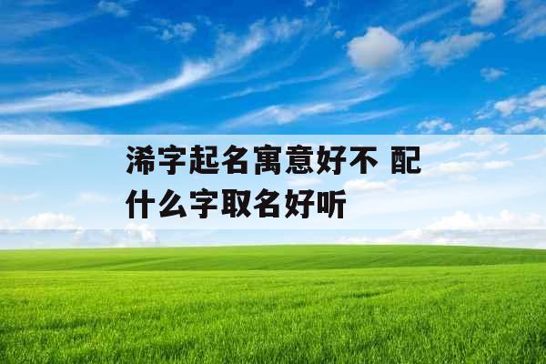 浠字起名寓意好不 配什么字取名好听