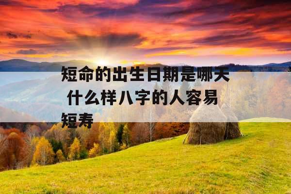 短命的出生日期是哪天 什么样八字的人容易短寿