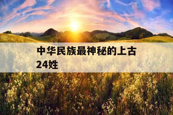 中华民族最神秘的上古24姓