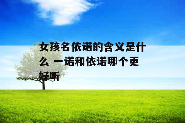 女孩名依诺的含义是什么 一诺和依诺哪个更好听