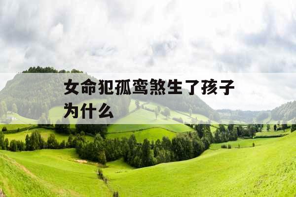 女命犯孤鸾煞生了孩子为什么 女命犯孤鸾煞生了孩子为什么