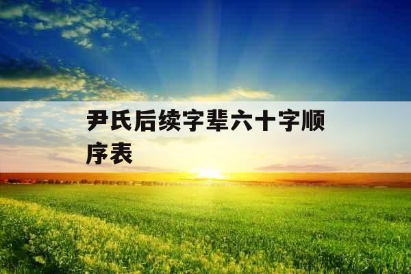 尹氏后续字辈六十字顺序表