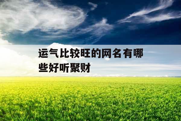 运气比较旺的网名有哪些好听聚财