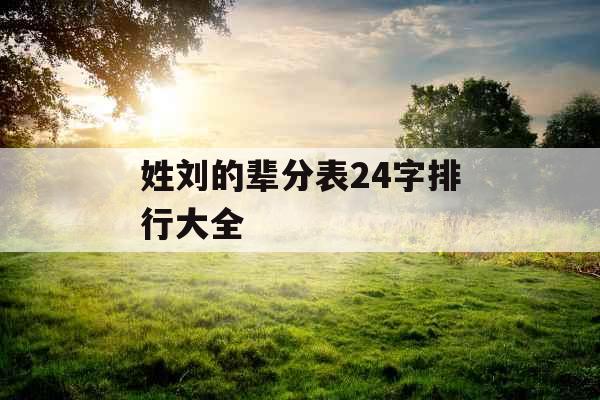 姓刘的辈分表24字排行大全