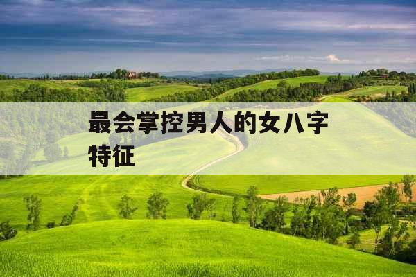 最会掌控男人的女八字特征