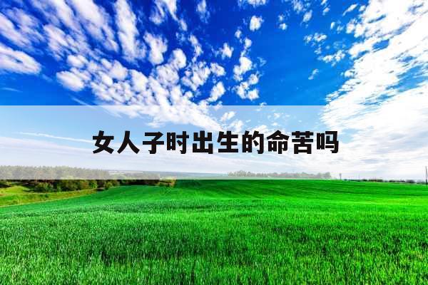 女人子时出生的命苦吗