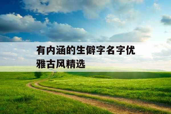 有内涵的生僻字名字优雅古风精选