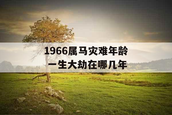 1966属马灾难年龄 一生大劫在哪几年