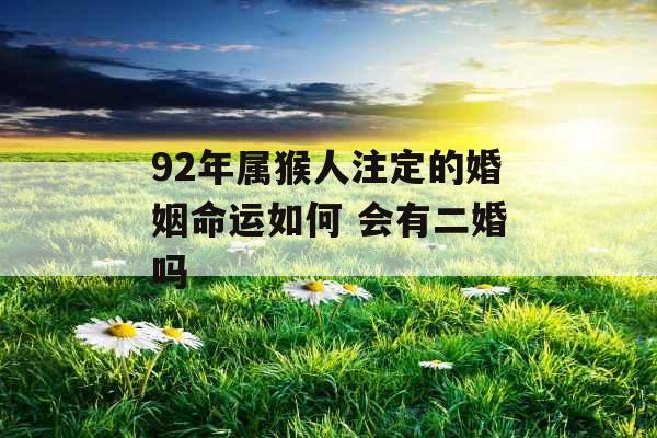 92年属猴人注定的婚姻命运如何 会有二婚吗