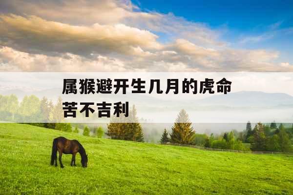 属猴避开生几月的虎命苦不吉利