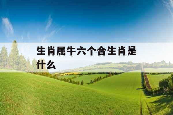 生肖属牛六个合生肖是什么