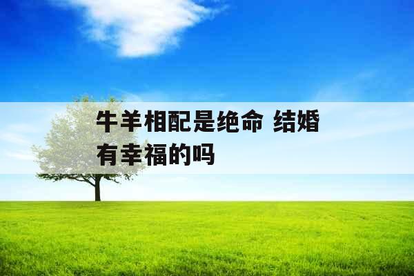 牛羊相配是绝命 结婚有幸福的吗