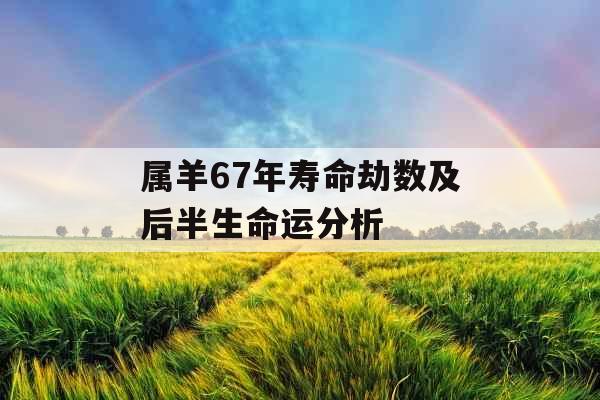属羊67年寿命劫数及后半生命运分析