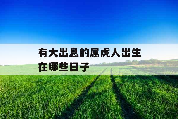 有大出息的属虎人出生在哪些日子