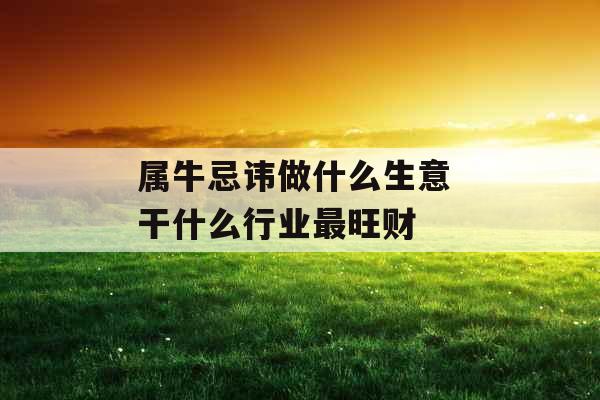 属牛忌讳做什么生意 干什么行业最旺财