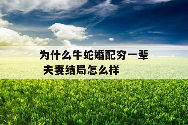 为什么牛蛇婚配穷一辈 夫妻结局怎么样