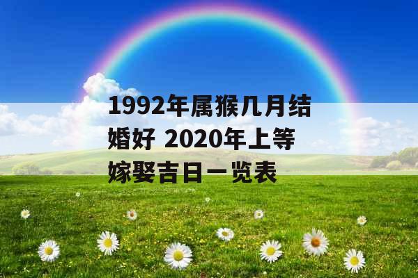 1992年属猴几月结婚好 2020年上等嫁娶吉日一览表 1992年属猴几月结婚好 2020年上等嫁娶吉日一览表