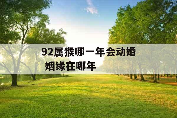 92属猴哪一年会动婚 姻缘在哪年