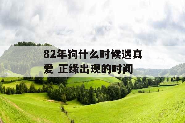 82年狗什么时候遇真爱 正缘出现的时间