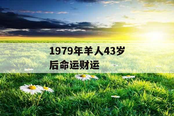 1979年羊人43岁后命运财运