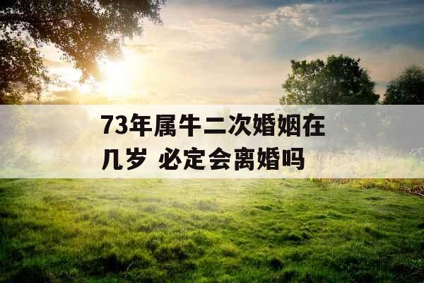 73年属牛二次婚姻在几岁 必定会离婚吗