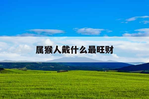 属猴人戴什么最旺财