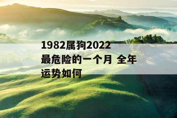 1982属狗2022最危险的一个月 全年运势如何 1982属狗2022最危险的一个月 全年运势如何