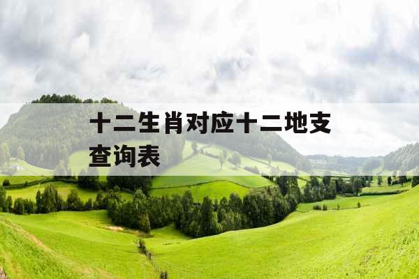 十二生肖对应十二地支查询表