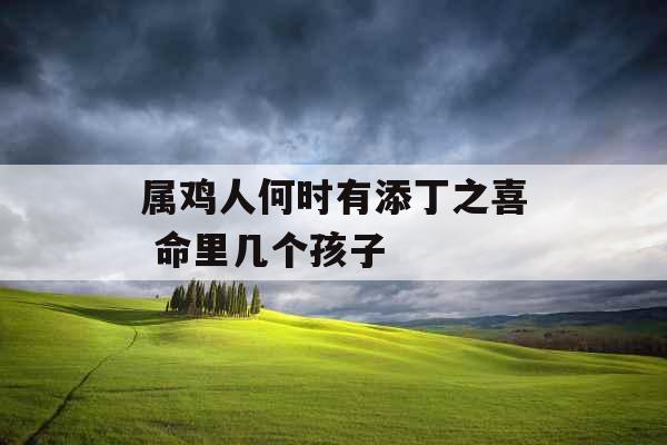 属鸡人何时有添丁之喜 命里几个孩子