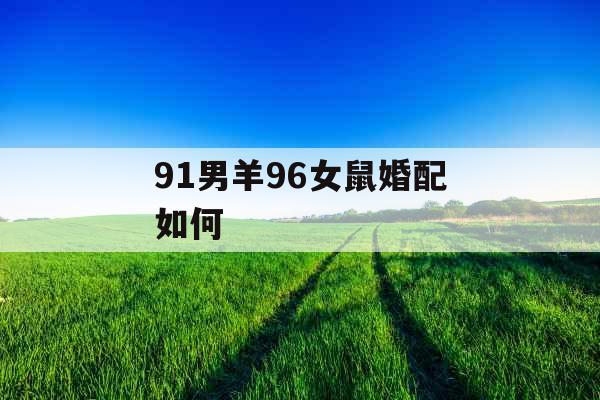91男羊96女鼠婚配如何