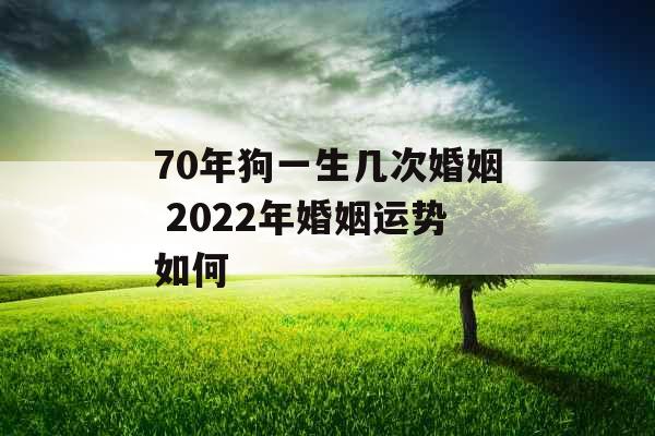 70年狗一生几次婚姻 2022年婚姻运势如何