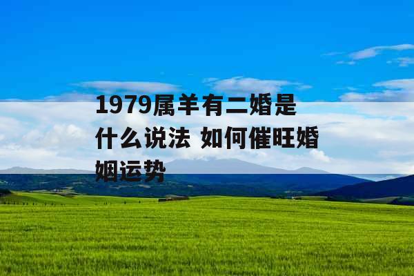 1979属羊有二婚是什么说法 如何催旺婚姻运势