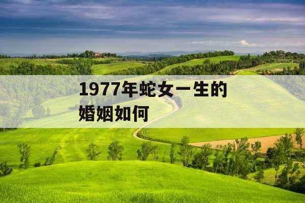 1977年蛇女一生的婚姻如何
