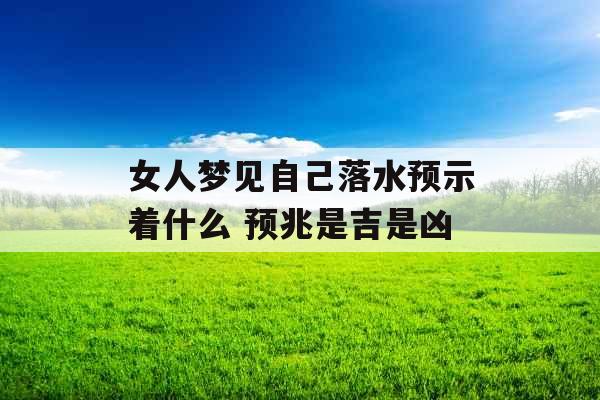 女人梦见自己落水预示着什么 预兆是吉是凶