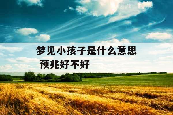 梦见小孩子是什么意思 预兆好不好