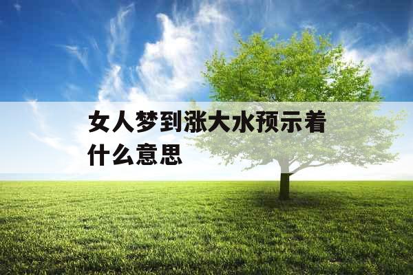 女人梦到涨大水预示着什么意思