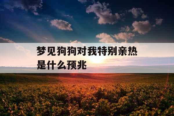 梦见狗狗对我特别亲热是什么预兆