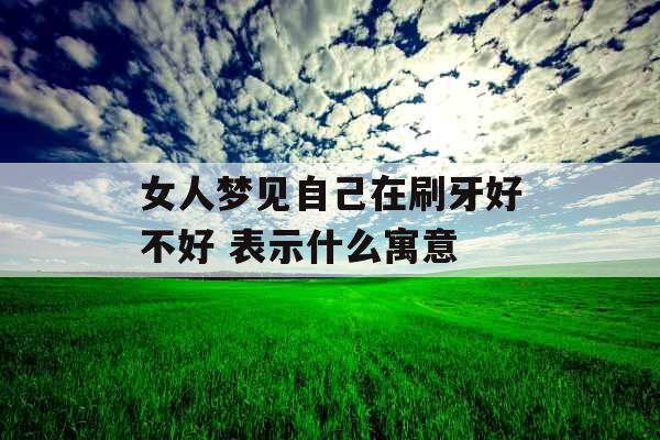 女人梦见自己在刷牙好不好 表示什么寓意