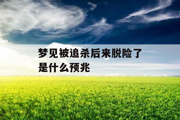 梦见被追杀后来脱险了是什么预兆