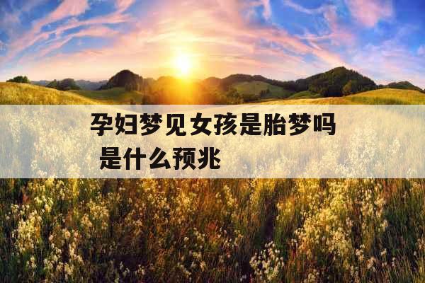 孕妇梦见女孩是胎梦吗 是什么预兆